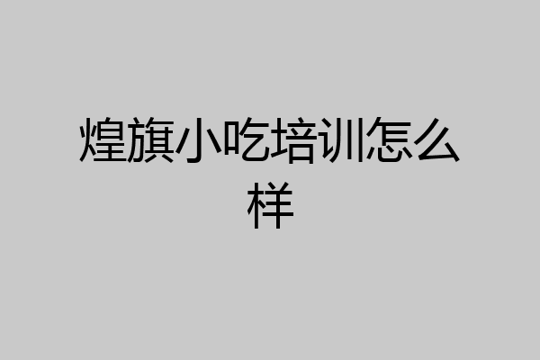 煌旗小吃培训怎么样