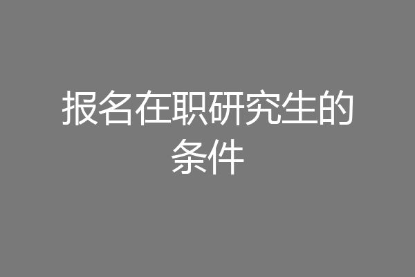 报名在职研究生的条件