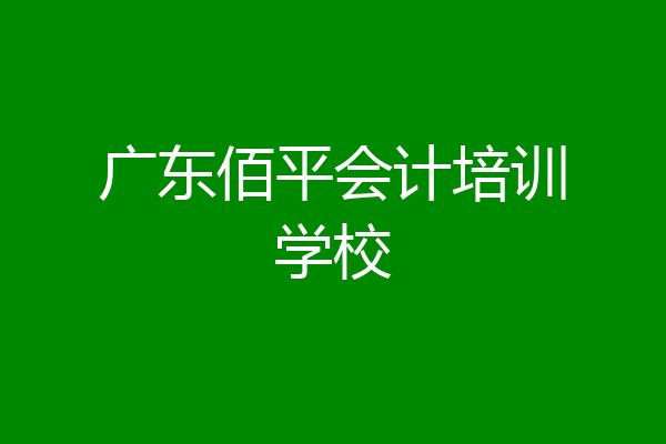 广东佰平会计培训学校