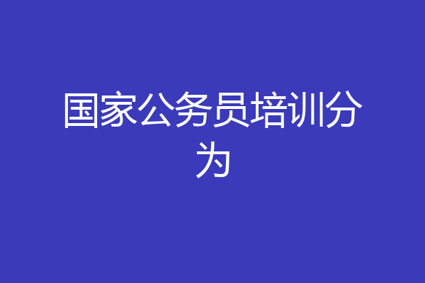 国家公务员培训分为
