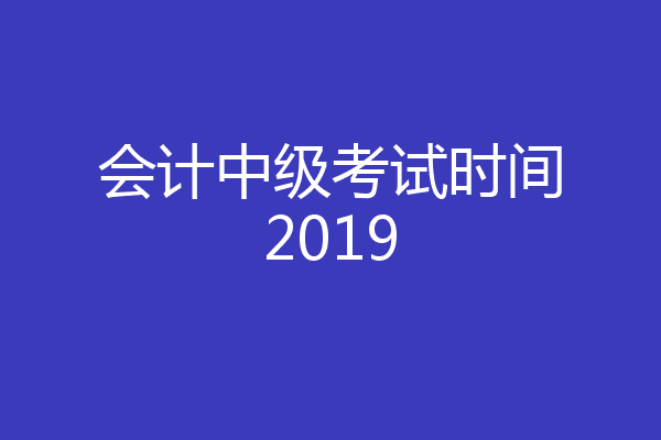 会计中级考试时间2019