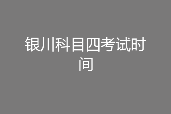 银川科目四考试时间