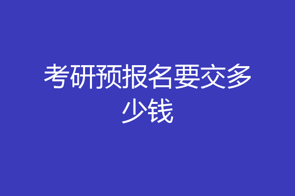 考研预报名要交多少钱