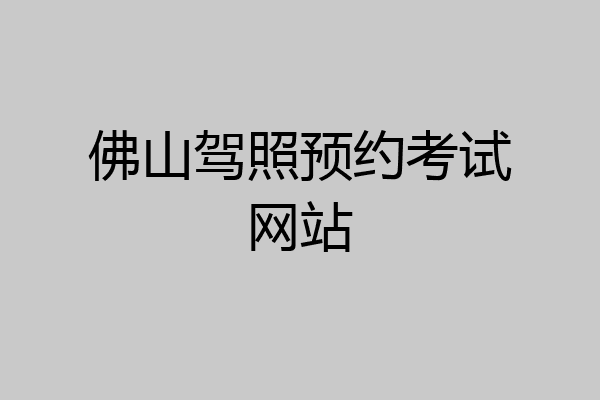 佛山驾照预约考试网站