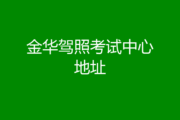 金华驾照考试中心地址