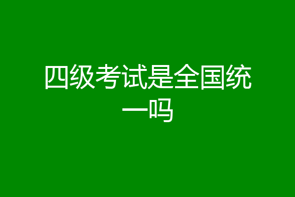 四级考试是全国统一吗