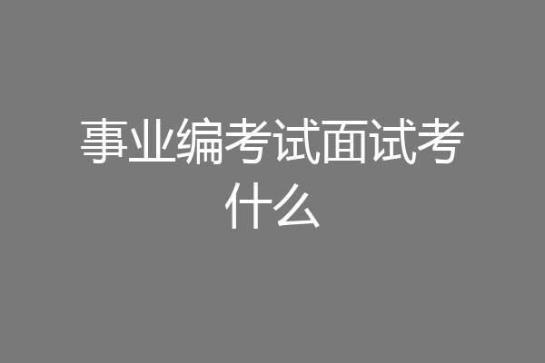 事业编考试面试考什么
