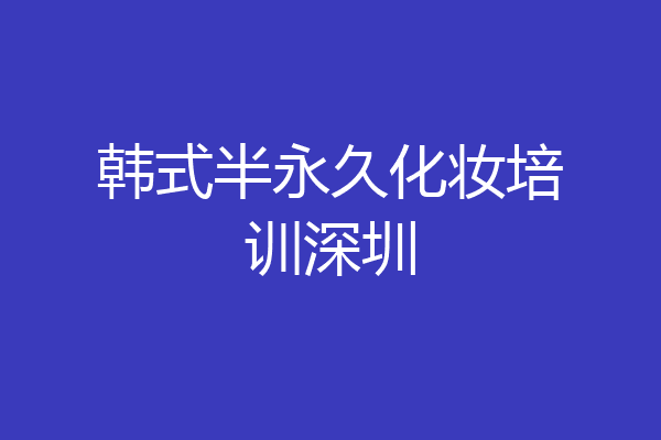 韩式半永久化妆培训深圳
