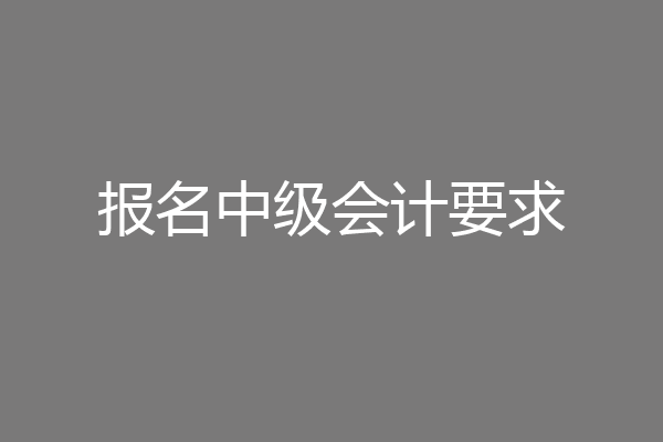 报名中级会计要求