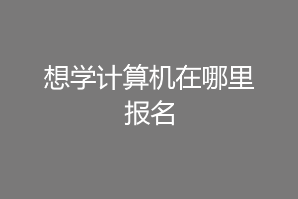 想学计算机在哪里报名