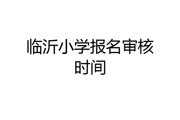 临沂小学报名审核时间