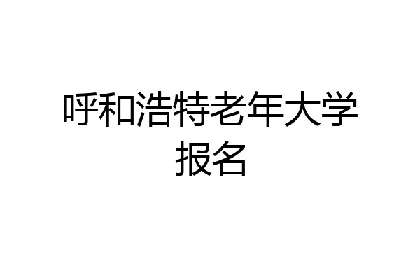 呼和浩特老年大学报名