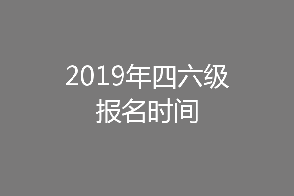 2019年四六级报名时间