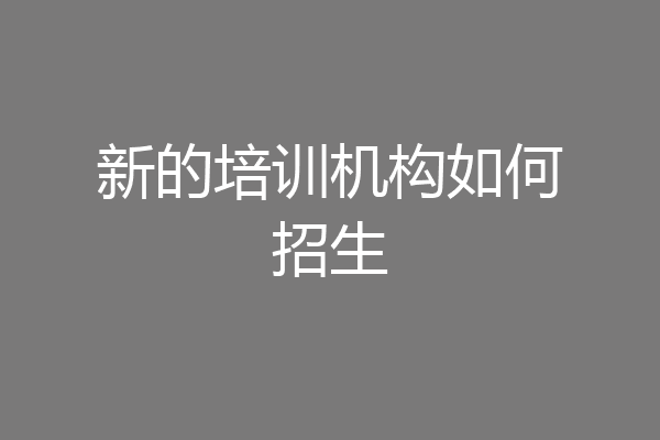 新的培训机构如何招生