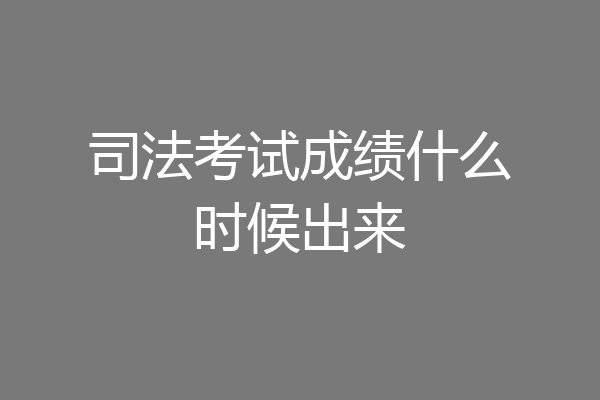 司法考试成绩什么时候出来