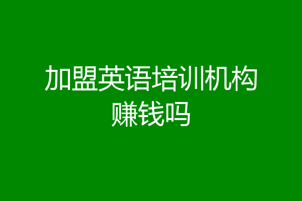 加盟英语培训机构赚钱吗