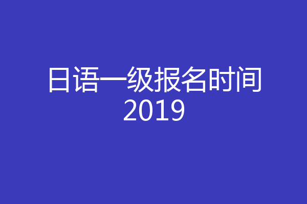 日语一级报名时间2019