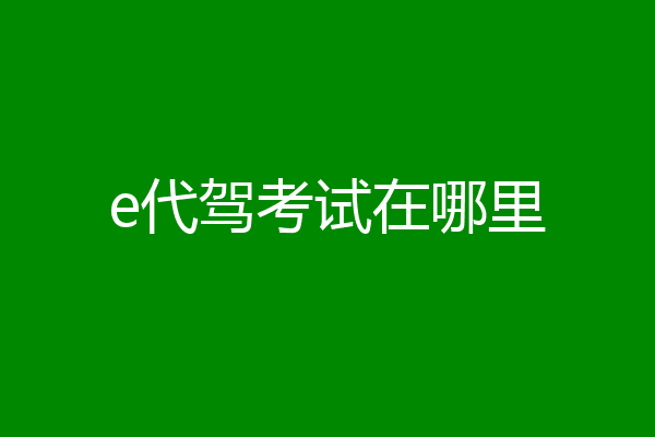 e代驾考试在哪里