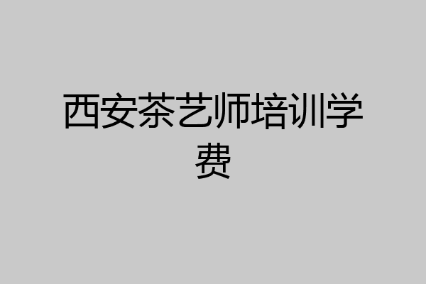 西安茶艺师培训学费