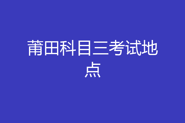 莆田科目三考试地点