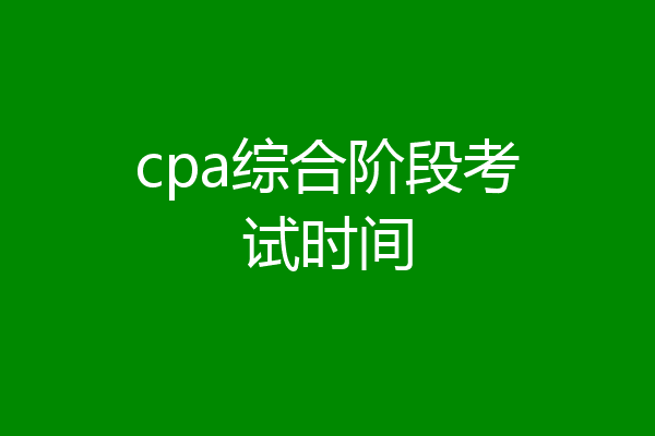 cpa综合阶段考试时间