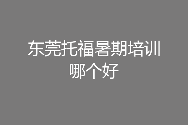 东莞托福暑期培训哪个好