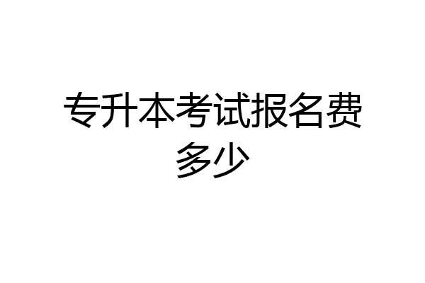 专升本考试报名费多少