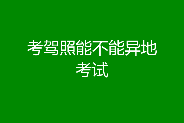 考驾照能不能异地考试