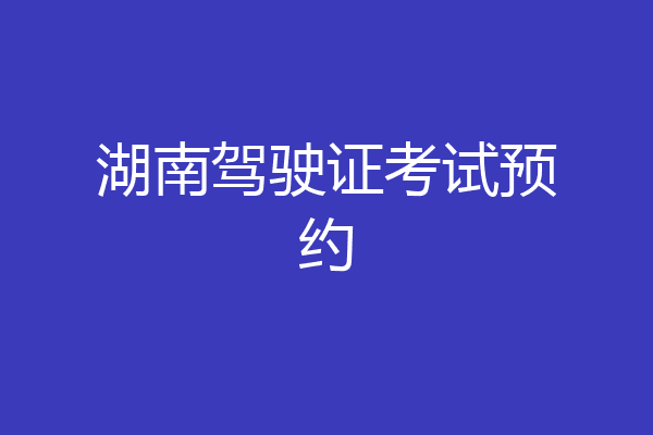 湖南驾驶证考试预约