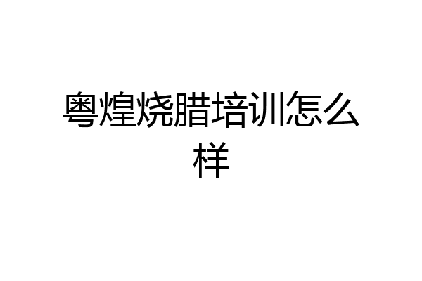 粤煌烧腊培训怎么样