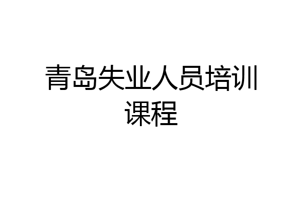 青岛失业人员培训课程