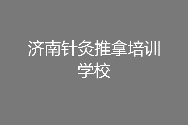 济南针灸推拿培训学校