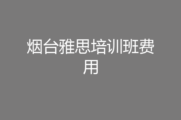 烟台雅思培训班费用