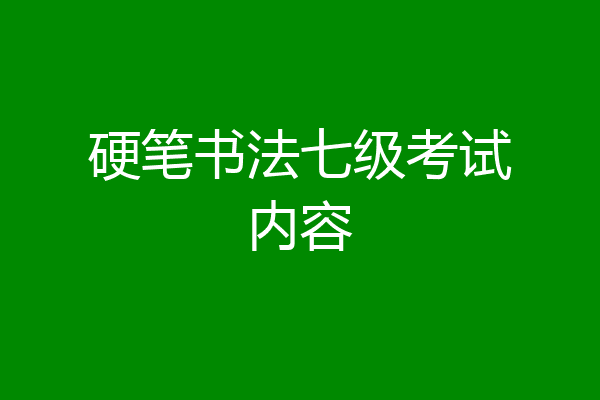 硬笔书法七级考试内容