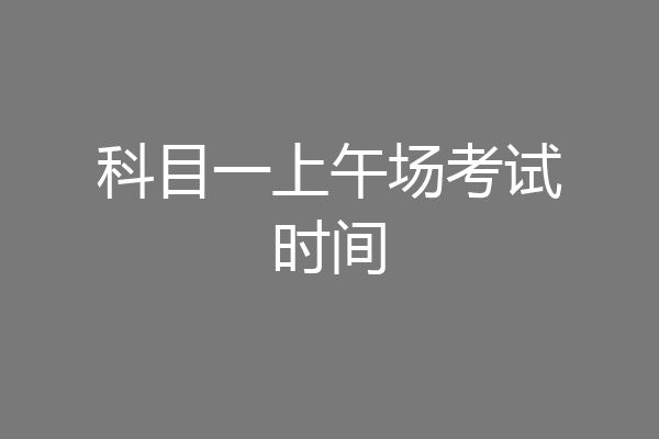 科目一上午场考试时间