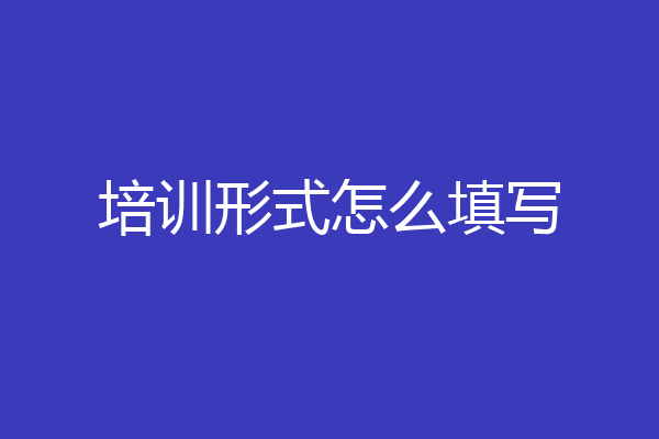 培训形式怎么填写