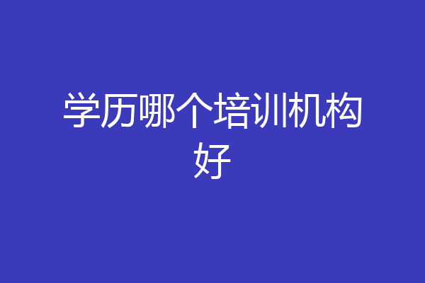 学历哪个培训机构好