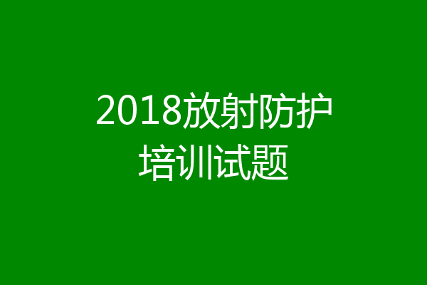 2018放射防护培训试题