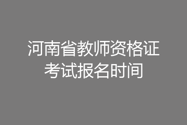 河南省教师资格证考试报名时间