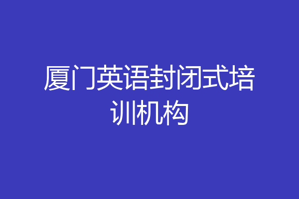 厦门英语封闭式培训机构