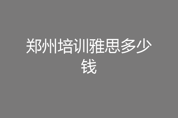 郑州培训雅思多少钱