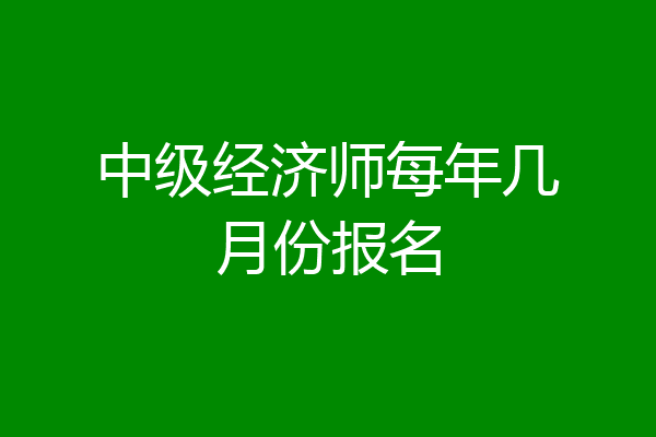 中级经济师每年几月份报名