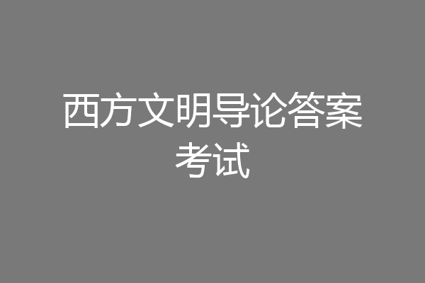 西方文明导论答案考试