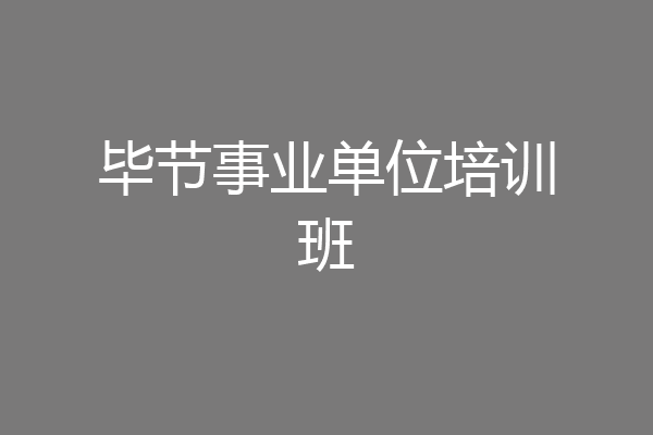 毕节事业单位培训班