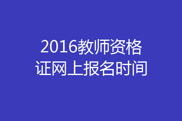 2016教师资格证网上报名时间