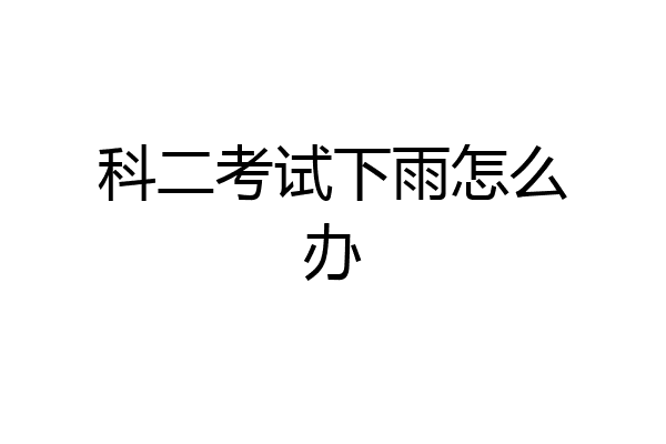 科二考试下雨怎么办