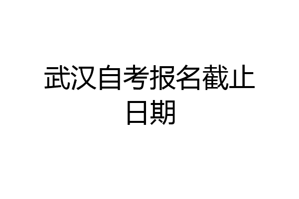武汉自考报名截止日期
