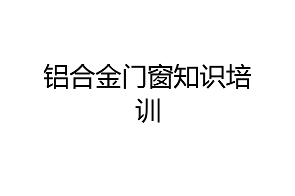 铝合金门窗知识培训