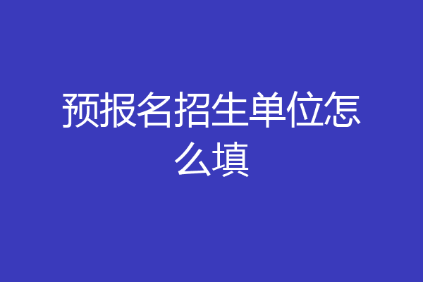 预报名招生单位怎么填