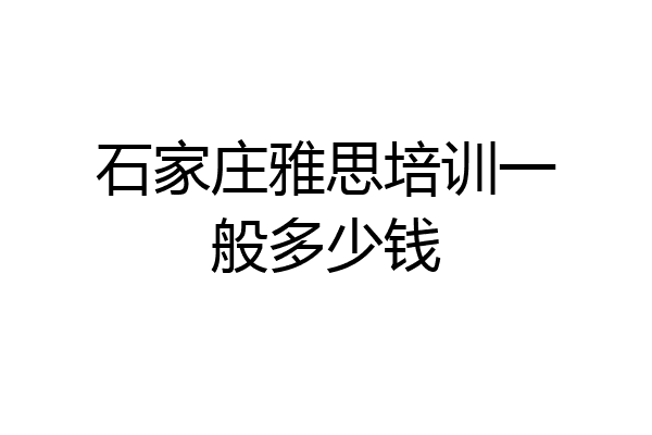 石家庄雅思培训一般多少钱